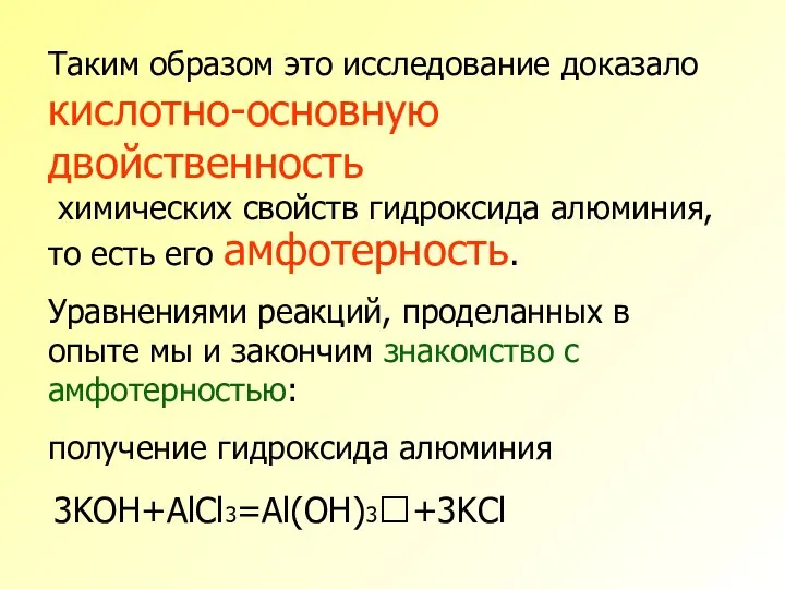 Таким образом это исследование доказало кислотно-основную двойственность химических свойств гидроксида алюминия,