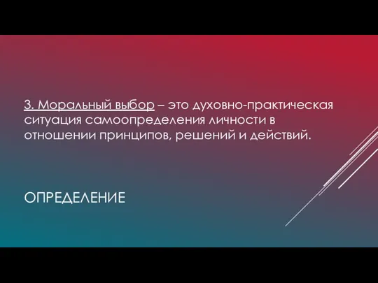 ОПРЕДЕЛЕНИЕ 3. Моральный выбор – это духовно-практическая ситуация самоопределения личности в отношении принципов, решений и действий.