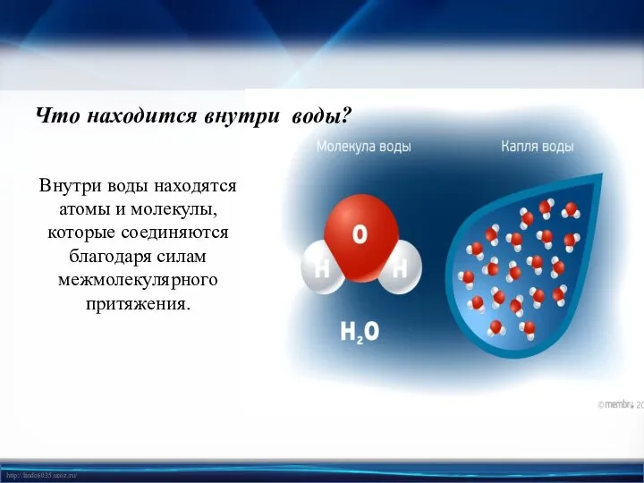 Что находится внутри воды? Внутри воды находятся атомы и молекулы, которые соединяются благодаря силам межмолекулярного притяжения.