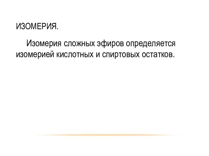 ИЗОМЕРИЯ. Изомерия сложных эфиров определяется изомерией кислотных и спиртовых остатков.