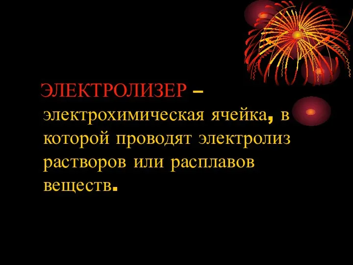 ЭЛЕКТРОЛИЗЕР – электрохимическая ячейка, в которой проводят электролиз растворов или расплавов веществ.