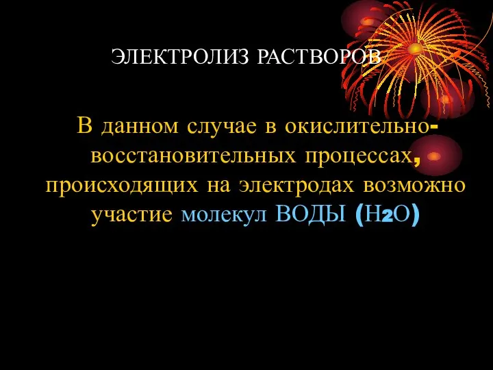 ЭЛЕКТРОЛИЗ РАСТВОРОВ В данном случае в окислительно-восстановительных процессах, происходящих на электродах возможно участие молекул ВОДЫ (Н2О)