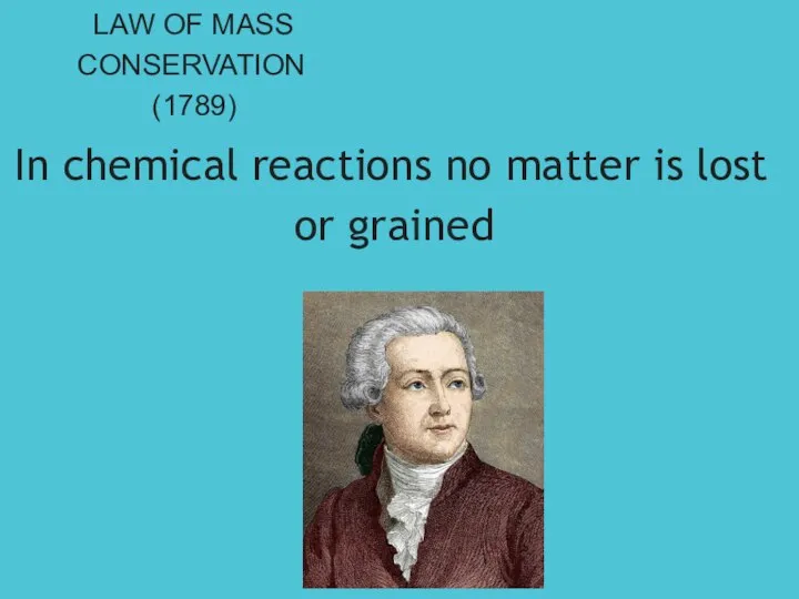 LAW OF MASS CONSERVATION (1789) In chemical reactions no matter is lost or grained