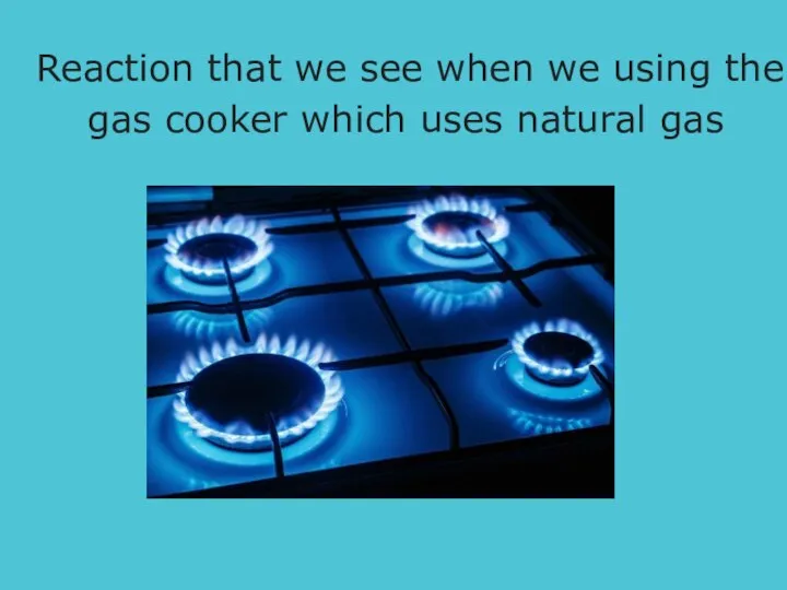 Reaction that we see when we using the gas cooker which uses natural gas