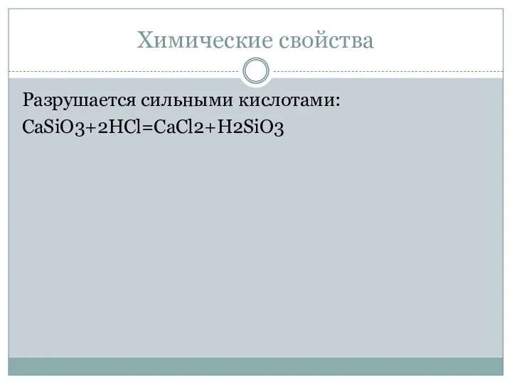 Химические свойства Разрушается сильными кислотами: CaSiO3+2HCl=CaCl2+H2SiO3