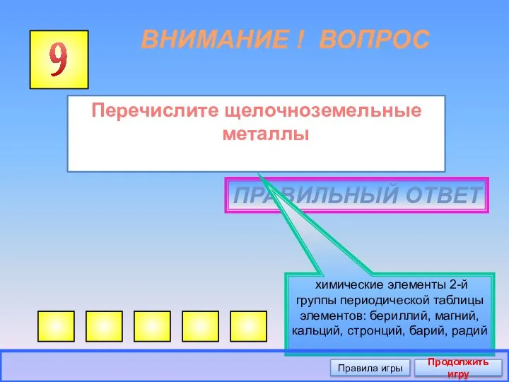 ВНИМАНИЕ ! ВОПРОС Перечислите щелочноземельные металлы 9 ПРАВИЛЬНЫЙ ОТВЕТ химические элементы