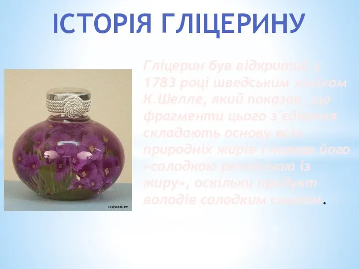 ІСТОРІЯ ГЛІЦЕРИНУ Гліцерин був відкритий у 1783 році шведським хіміком К.Шелле,