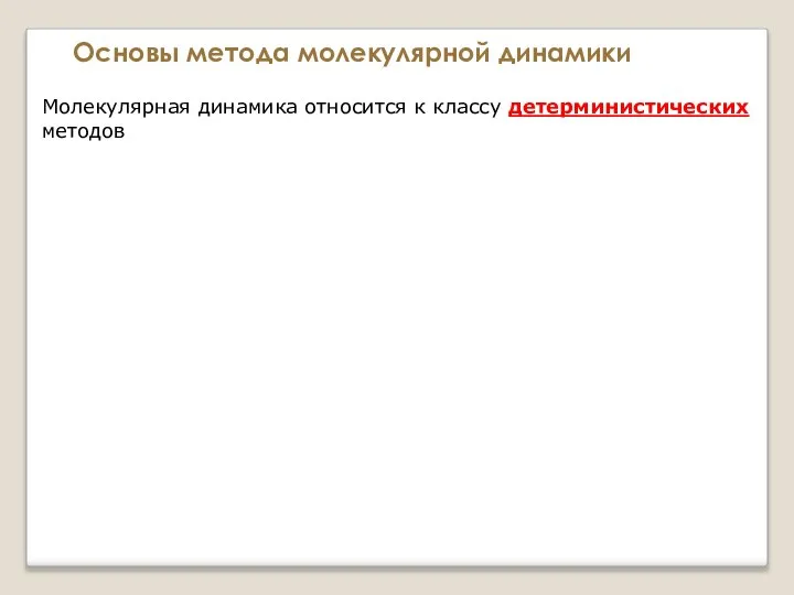 Основы метода молекулярной динамики Молекулярная динамика относится к классу детерминистических методов