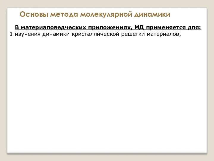 Основы метода молекулярной динамики В материаловедческих приложениях, МД применяется для: изучения динамики кристаллической решетки материалов,