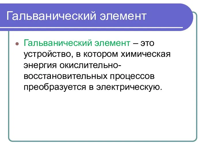 Гальванический элемент Гальванический элемент – это устройство, в котором химическая энергия окислительно-восстановительных процессов преобразуется в электрическую.