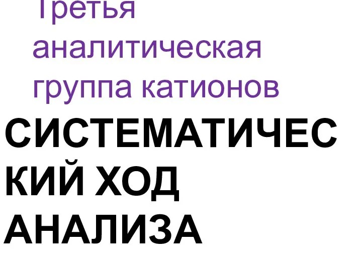 СИСТЕМАТИЧЕСКИЙ ХОД АНАЛИЗА Третья аналитическая группа катионов