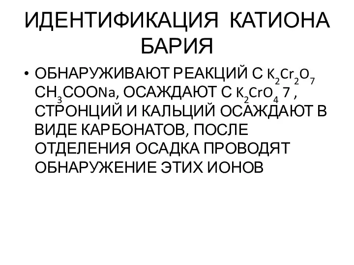 ИДЕНТИФИКАЦИЯ КАТИОНА БАРИЯ ОБНАРУЖИВАЮТ РЕАКЦИЙ С K2Cr2O7 СН3СООNa, ОСАЖДАЮТ С K2CrO4