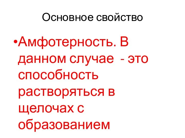 Основное свойство Амфотерность. В данном случае - это способность растворяться в щелочах с образованием гидроксокомплексов