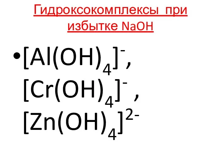 Гидроксокомплексы при избытке NaOH [Al(OH)4]-, [Cr(OH)4]- , [Zn(OH)4]2-