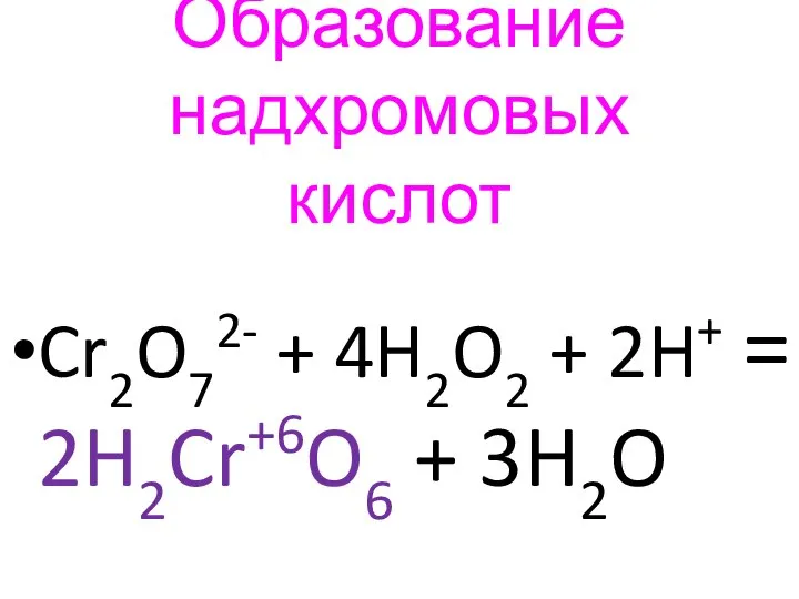 Образование надхромовых кислот Cr2O72- + 4H2O2 + 2H+ = 2H2Cr+6O6 + 3H2O