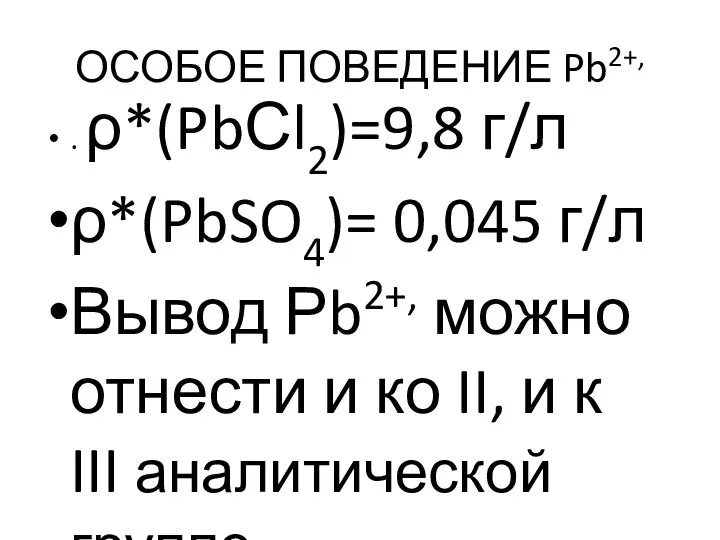 ОСОБОЕ ПОВЕДЕНИЕ Pb2+, . ρ*(PbСl2)=9,8 г/л ρ*(PbSO4)= 0,045 г/л Вывод Рb2+,