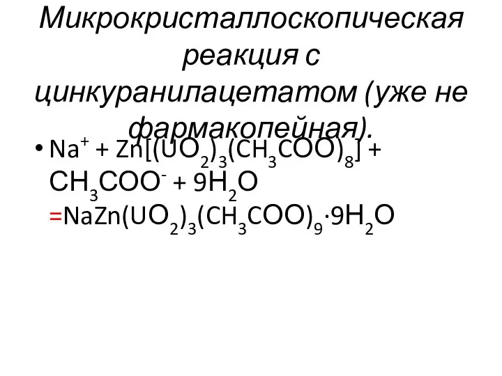 Микрокристаллоскопическая реакция с цинкуранилацетатом (уже не фармакопейная). Na+ + Zn[(UО2)3(CH3CОО)8] + СН3СОО- + 9Н2О =NaZn(UО2)3(CH3CОО)9∙9Н2О