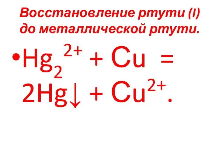Восстановление ртути (I) до металлической ртути. Hg22+ + Сu = 2Hg↓ + Сu2+.