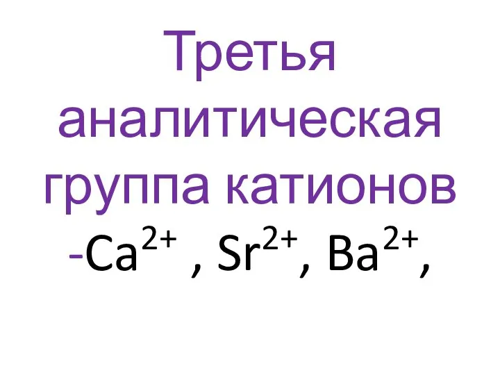 Третья аналитическая группа катионов -Ca2+ , Sr2+, Ba2+,