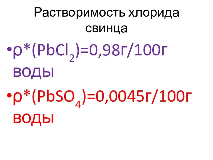 Растворимость хлорида свинца ρ*(PbCl2)=0,98г/100г воды ρ*(PbSO4)=0,0045г/100г воды