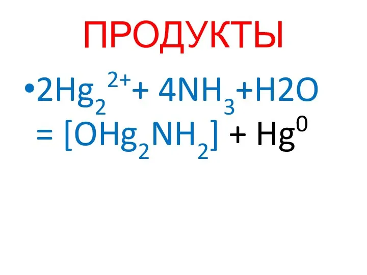 ПРОДУКТЫ 2Hg22++ 4NH3+H2O = [OHg2NH2] + Hg0