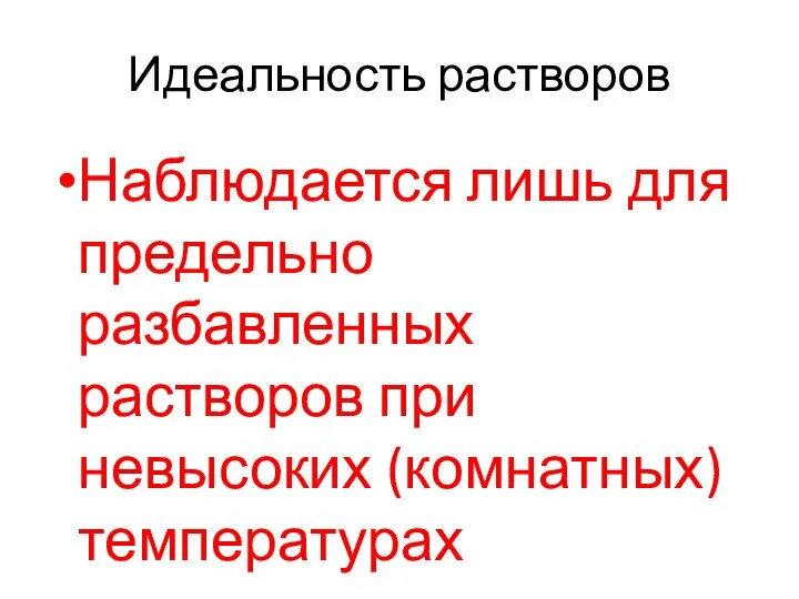 Идеальность растворов Наблюдается лишь для предельно разбавленных растворов при невысоких (комнатных) температурах