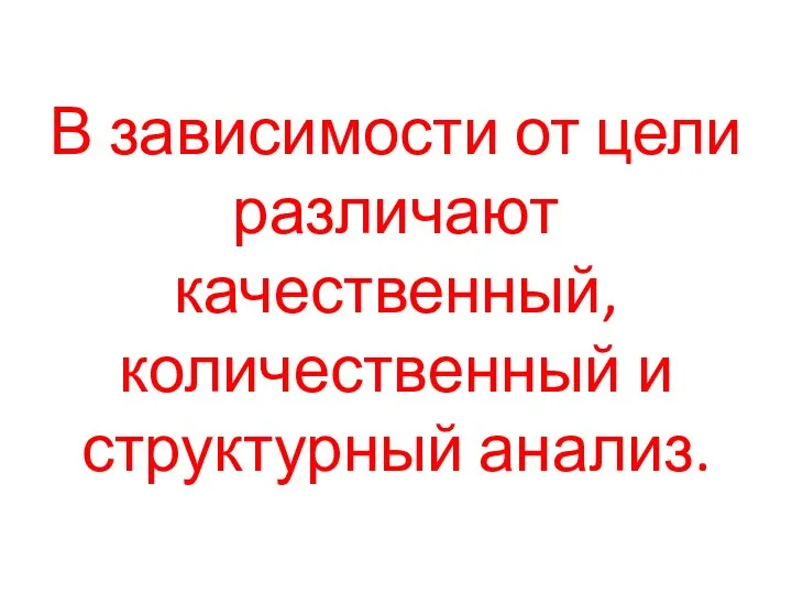 В зависимости от цели различают качественный, количественный и структурный анализ.