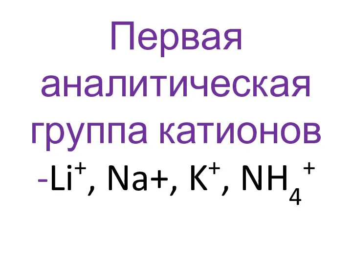 Первая аналитическая группа катионов -Li+, Na+, K+, NH4+