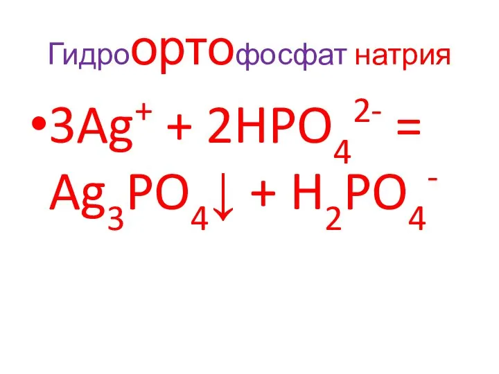 Гидроортофосфат натрия 3Ag+ + 2HPO42- = Ag3PO4↓ + H2PO4-