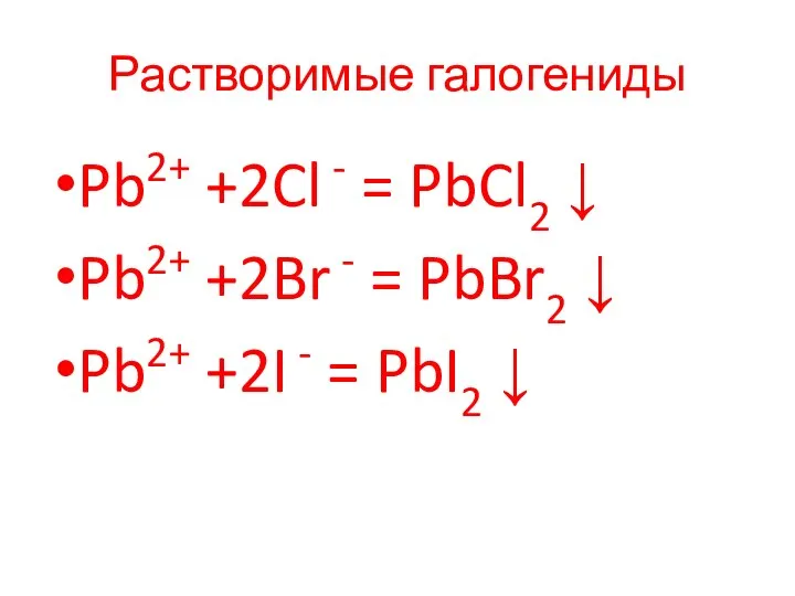 Растворимые галогениды Pb2+ +2Cl - = PbCl2 ↓ Pb2+ +2Br -