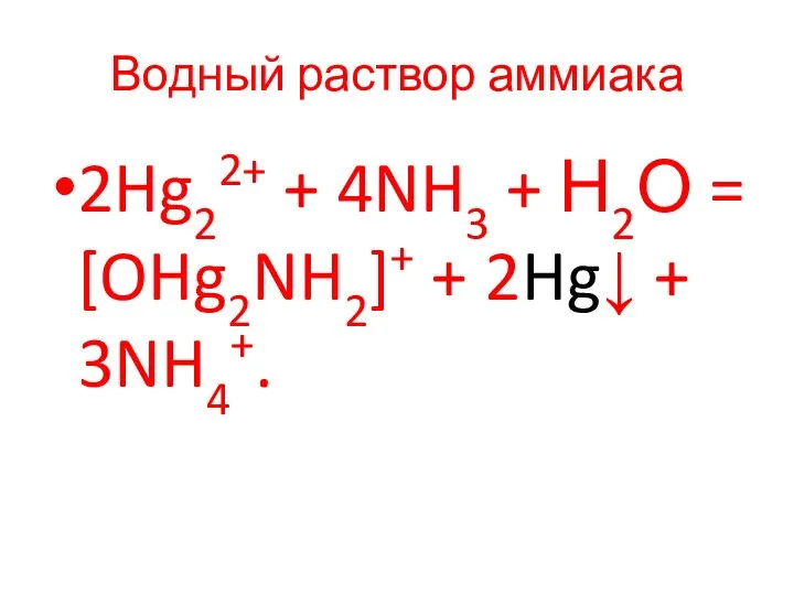 Водный раствор аммиака 2Hg22+ + 4NH3 + Н2О = [OHg2NH2]+ + 2Hg↓ + 3NH4+.