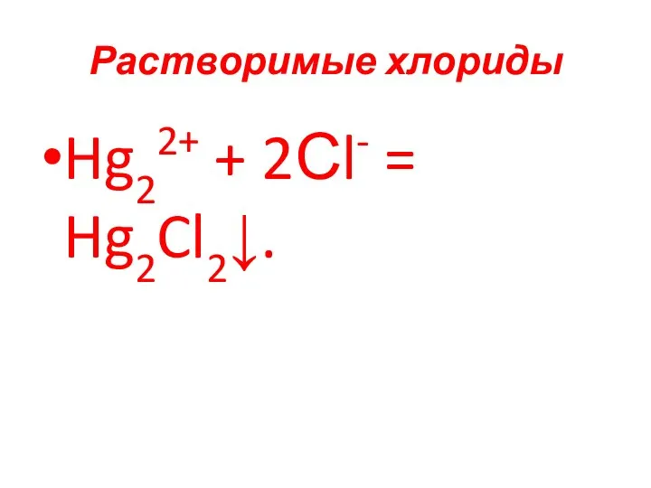 Растворимые хлориды Hg22+ + 2Сl- = Hg2Cl2↓.