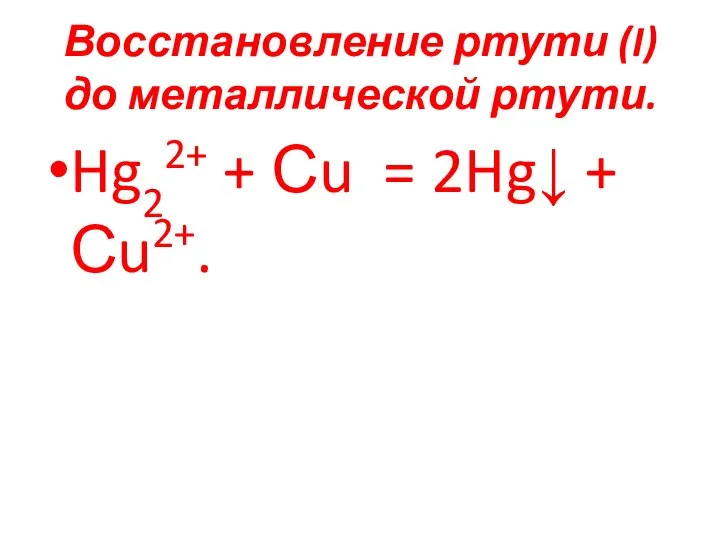 Восстановление ртути (I) до металлической ртути. Hg22+ + Сu = 2Hg↓ + Сu2+.