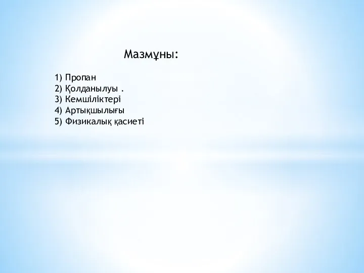 Мазмұны: 1) Пропан 2) Қолданылуы . 3) Кемшіліктері 4) Артықшылығы 5) Физикалық қасиеті