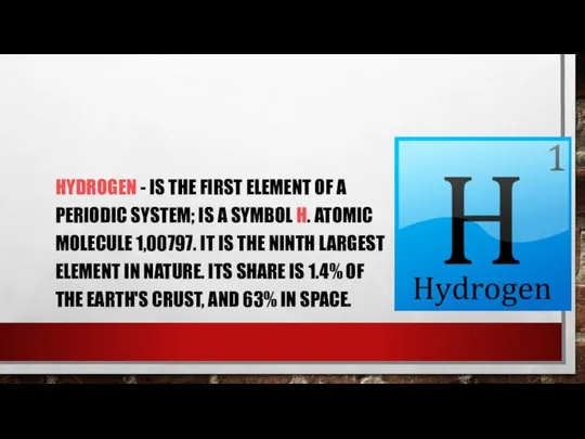 HYDROGEN - IS THE FIRST ELEMENT OF A PERIODIC SYSTEM; IS