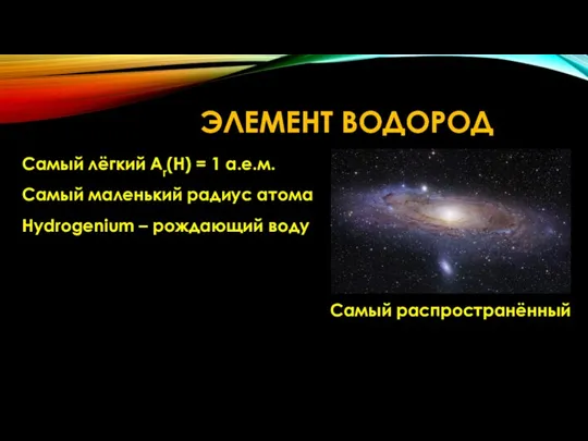 ЭЛЕМЕНТ ВОДОРОД Самый лёгкий Ar(H) = 1 а.е.м. Самый маленький радиус атома Hydrogenium – рождающий воду