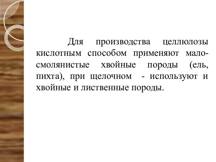 Для производства целлюлозы кислотным способом применяют мало-смолянистые хвойные породы (ель, пихта),