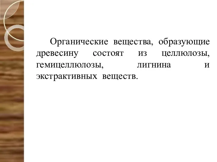 Органические вещества, образующие древесину состоят из целлюлозы, гемицеллюлозы, лигнина и экстрактивных веществ.