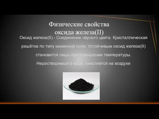 Физические свойства оксида железа(II) Оксид железа(II) - Соединение чёрного цвета. Кристаллическая