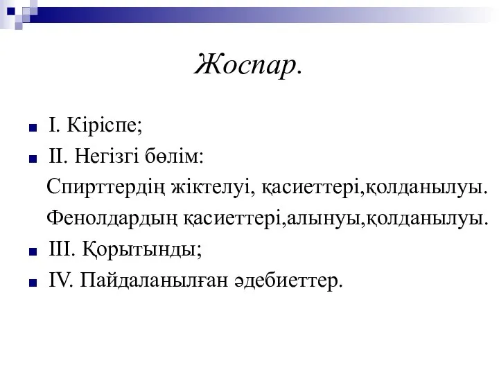 Жоспар. І. Кіріспе; ІІ. Негізгі бөлім: Спирттердің жіктелуі, қасиеттері,қолданылуы. Фенолдардың қасиеттері,алынуы,қолданылуы. ІІІ. Қорытынды; ІV. Пайдаланылған әдебиеттер.