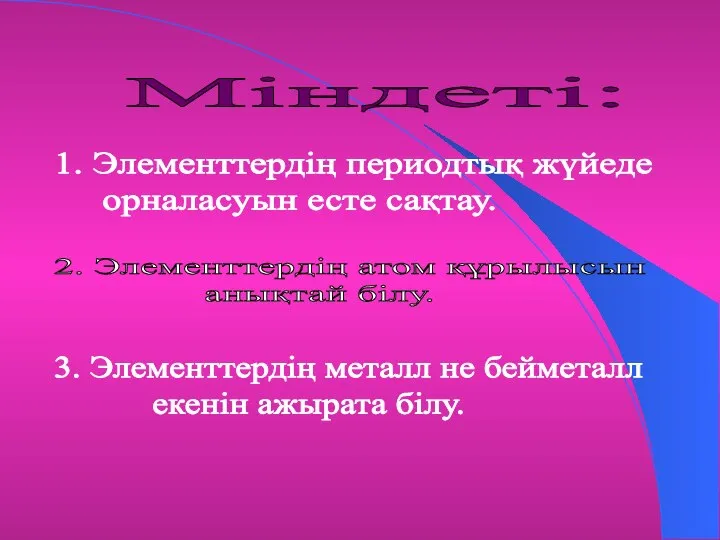 Міндеті: 1. Элементтердің периодтық жүйеде орналасуын есте сақтау. 2. Элементтердің атом