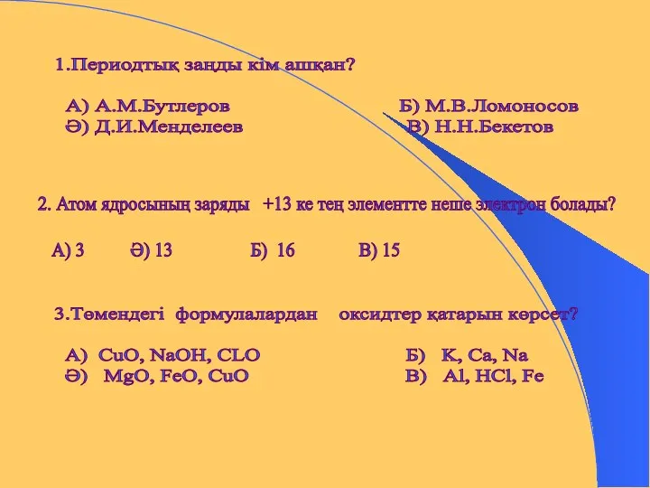 1.Периодтық заңды кім ашқан? А) А.М.Бутлеров Б) М.В.Ломоносов Ә) Д.И.Менделеев В)