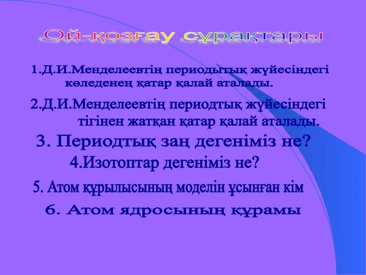 Ой-қозғау сұрақтары 1.Д.И.Менделеевтің периодытық жүйесіндегі көледенең қатар қалай аталады. 2.Д.И.Менделеевтің периодтық