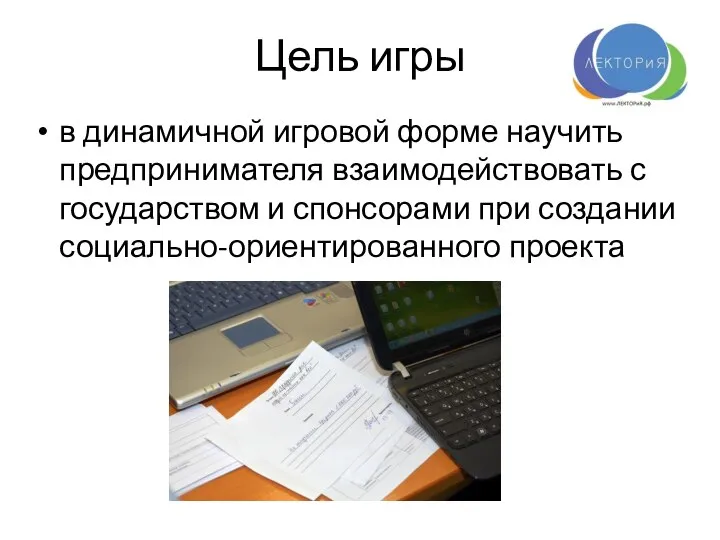 Цель игры в динамичной игровой форме научить предпринимателя взаимодействовать с государством