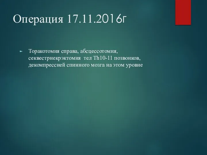 Операция 17.11.2016г Торакотомия справа, абсцессотомия, секвестрнекрэктомия тел Th10-11 позвонков,декомпрессией спинного мозга на этом уровне