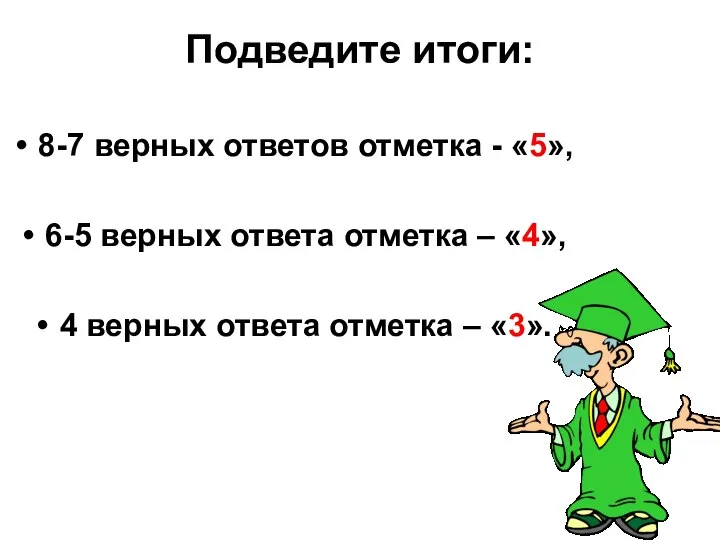 Подведите итоги: 8-7 верных ответов отметка - «5», 6-5 верных ответа