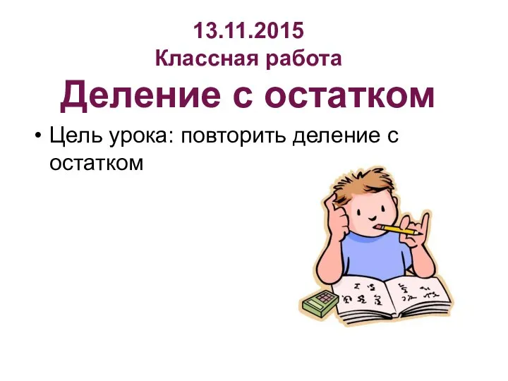 13.11.2015 Классная работа Деление с остатком Цель урока: повторить деление с остатком