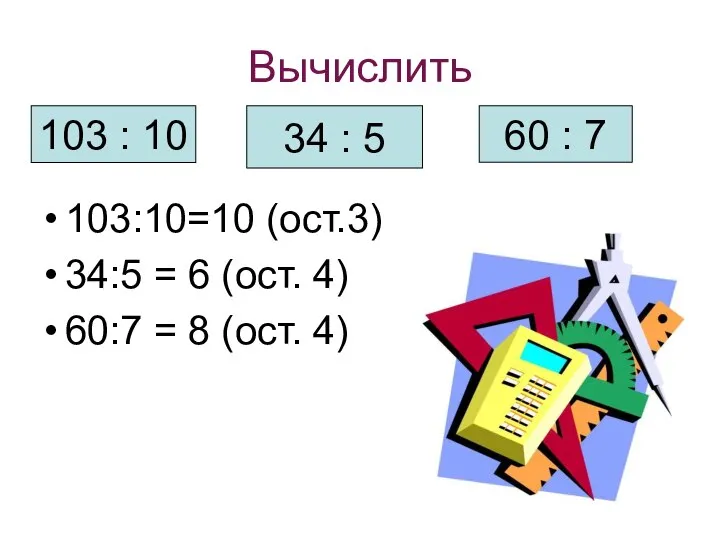 Вычислить 103:10=10 (ост.3) 34:5 = 6 (ост. 4) 60:7 = 8