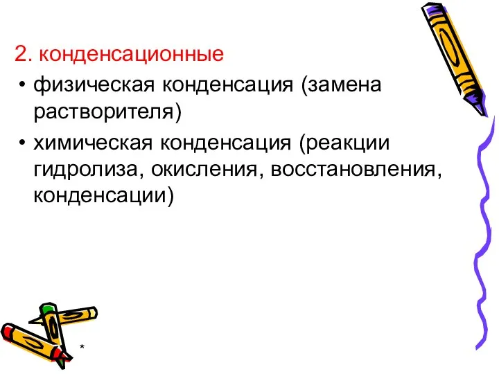 * 2. конденсационные физическая конденсация (замена растворителя) химическая конденсация (реакции гидролиза, окисления, восстановления, конденсации)