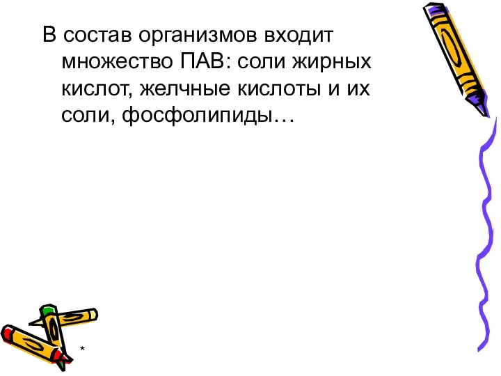 * В состав организмов входит множество ПАВ: соли жирных кислот, желчные кислоты и их соли, фосфолипиды…